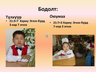 Бодолт:
Түлхүүр                      Оюумаа
• 21:3=7 Хариу: Эгнээ бүрд
                             • 21:7=3 Хариу: Эгнээ бүрд
  3-аар 7 эгнээ
                               7-оор 3 эгнээ
 