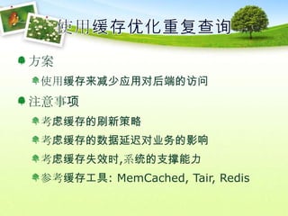 使用缓存优化重复查询方案使用缓存来减少应用对后端的访问注意事项考虑缓存的刷新策略考虑缓存的数据延迟对业务的影响考虑缓存失效时,系统的支撑能力参考缓存工具: MemCached, Tair, Redis