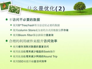 什么是优化(2)不访问不必要的数据使用B*Tree/hash等方法定位必要的数据使用column Store或分表的方式将数据分开存储使用Bloom filter算法排除空值查询合理的利用硬件来提升访问效率使用缓存消除对数据的重复访问使用批量处理来减少磁盘的Seek操作使用批量处理来减少网络的Round Trip使用SSD来提升磁盘访问效率