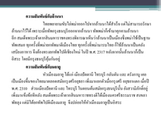ความสั มพันธ์ กบล้ านนา
                           ั
                    ไทยพยายามขับไล่พม่าออกไปจากล้านนาได้สาเร็ จ แต่ไม่สามารถรักษา
ล้านนาไว้ได้ เพราะเมื่อทัพกรุ งธนบุรีออกจากล้านนา ทัพพม่าก็เข้ามาคุกคามล้านนา
อีก สมเด็จพระเจ้าตากสิ นมหาราชคงทรงพิจารณาเห็นว่าล้านนาเป็ นเมืองซึ่ งพม่าใช้เป็ นฐาน
ทัพเสมอ ทุกครั้งที่พม่ายกทัพมาตีเมืองไทย ทุกครั้งที่พม่ามารบไทย ก็ใช้ลานนาเป็ นคลัง
                                                                         ้
เสบียงอาหาร จึงต้องทรงยกทัพไปตีเชียงใหม่ ในปี พ.ศ. 2317 หลังจากนั้นล้านนาก็เป็ น
อิสระ โดยมีกรุ งธนบุรีคุมกันอยู่
                         ้
          ความสั มพันธ์ กบมลายู
                             ั
                    หัวเมืองมลายู ได้แก่ เมืองปั ตตานี ไทรบุรี กลันตัน และ ตรังกานู เคย
เป็ นเมืองขึ้นของไทยมาตลอดสมัยกรุ งศรี อยุธยา เพิ่งมาแยกตัวเมื่อกรุ งศรี อยุธยาแตก เมื่อปี
พ.ศ. 2310 ส่ วนเมืองปั ตตานี และ ไทรบุรี ในตอนต้นสมัยกรุ งธนบุรีน้ น ยังสวามิภกดิ์อยู่
                                                                       ั          ั
เพิงมาแข็งข้อทีหลัง สมเด็จพระเจ้าตากสิ นมหาราชทรงตีได้เมืองนครศรี ธรรมราช สงขลา
    ่
พัทลุง แต่มิได้ยกทัพไปตีเมืองมลายู จึงปล่อยให้หวเมืองมลายูเป็ นอิสระ
                                                   ั
 