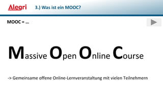Massive Open Online Course
-> Gemeinsame offene Online-Lernveranstaltung mit vielen Teilnehmern
MOOC = …
3.) Was ist ein MOOC?
 