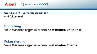 Grundidee (4): Lernereignis bündelt
und fokussiert!
3.) Was ist ein MOOC?
Bündelung
Viele Wissensträger zu einem bestimmten Zeitpunkt
Fokussierung
Viele Wissensträger zu einem bestimmten Thema
 