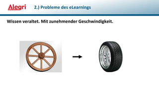 Wissen veraltet. Mit zunehmender Geschwindigkeit.
2.) Probleme des eLearnings
 