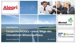Alegri Roadshow
Michael Ludwig Höfer 09. Juli 2013
Corporate MOOCs – neue Wege des
interaktiven Wissensaufbaus
 