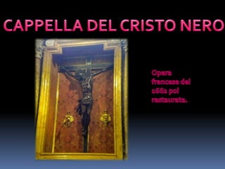 CAPPELLA DEL CRISTO NEROOpera francese del 1662 poi restaurata.
