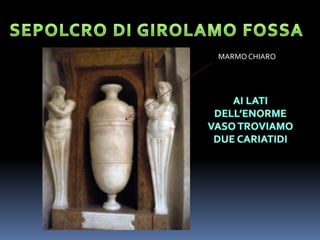 SEPOLCRO DI GIROLAMO FOSSAMARMO CHIAROAI LATI DELL’ENORME VASO TROVIAMO DUE CARIATIDI