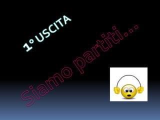 1° USCITASiamo partiti…