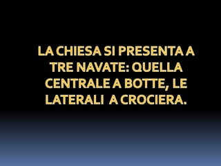 LA CHIESA SI PRESENTA A TRE NAVATE: QUELLA CENTRALE A BOTTE, LE LATERALI  A CROCIERA.