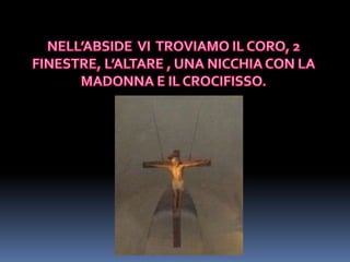 NELL’ABSIDE  VI  TROVIAMO IL CORO, 2 FINESTRE, L’ALTARE , UNA NICCHIA CON LA MADONNA E IL CROCIFISSO.