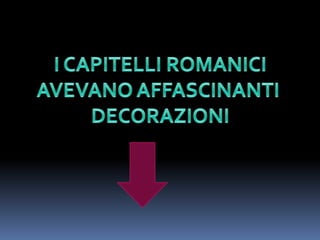 I CAPITELLI ROMANICIAVEVANO AFFASCINANTI DECORAZIONI