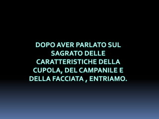 DOPO AVER PARLATO SUL SAGRATO DELLE CARATTERISTICHE DELLACUPOLA, DEL CAMPANILE E DELLA FACCIATA , ENTRIAMO.