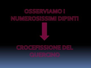 OSSERVIAMO I NUMEROSISSIMI DIPINTICROCEFISSIONE DEL QUERCINO
