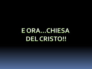 E ORA…CHIESADEL CRISTO!!