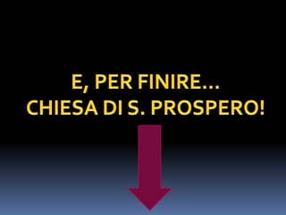 E, PER FINIRE…CHIESA DI S. PROSPERO!