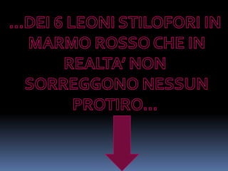 …DEI 6 LEONI STILOFORI IN MARMO ROSSO CHE IN REALTA’ NON SORREGGONO NESSUN PROTIRO…