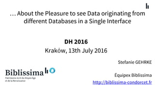 … About the Pleasure to see Data originating from
different Databases in a Single Interface
Stefanie GEHRKE
Équipex Biblissima
http://biblissima-condorcet.fr
DH 2016
Kraków, 13th July 2016
 