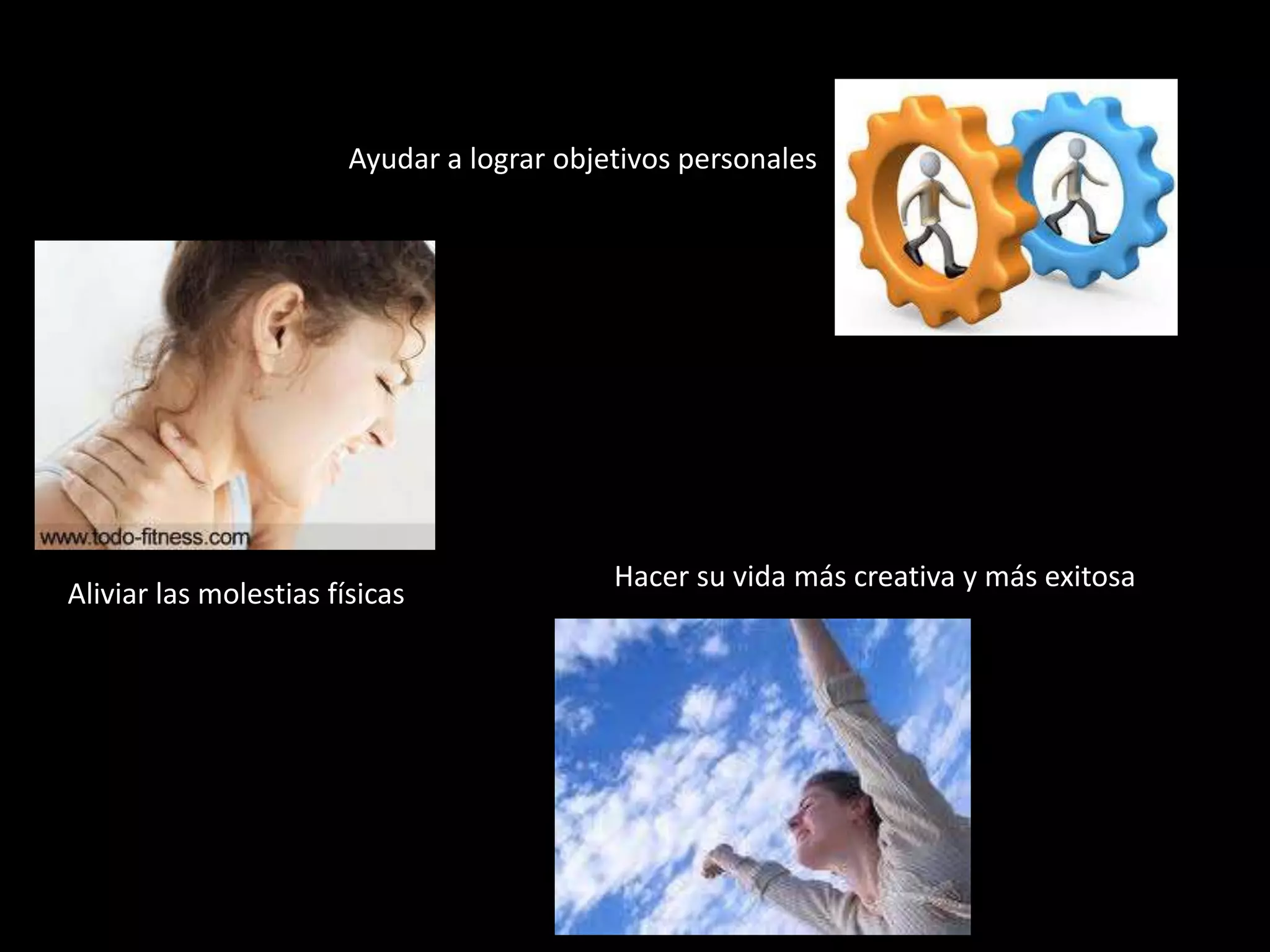 Ayudar a lograr objetivos personales

Aliviar las molestias físicas

Hacer su vida más creativa y más exitosa

 