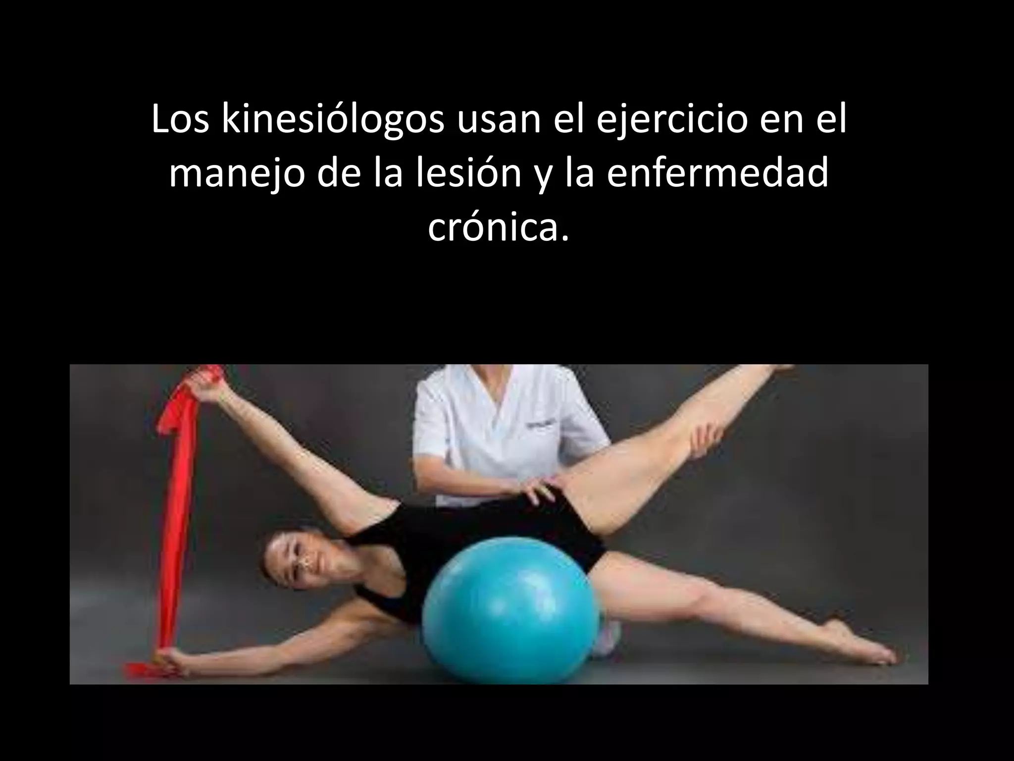 Los kinesiólogos usan el ejercicio en el
manejo de la lesión y la enfermedad
crónica.

 