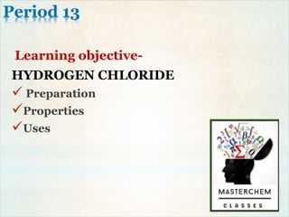 Period 13
Learning objective-
HYDROGEN CHLORIDE
 Preparation
Properties
Uses
 