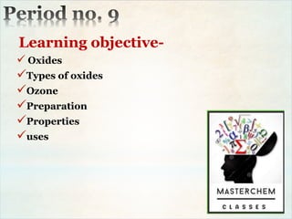 Learning objective-
 Oxides
Types of oxides
Ozone
Preparation
Properties
uses
 