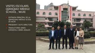 VISITES ESCOLARS:
QIANQIAO MIDDLE
SCHOOL , WUXI
 ENTRADA PRINCIPAL DE LA
QIANQUIAO MIDDLE SCOOL
DE WUXI
 PRESIDENT I SOTS DIRECTORS
 TRADUCTORES XINÈS-
ESPANYOL I XINÈS-ANGLÈS
 