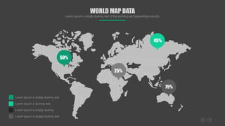 50%
25%
45%
75%
WORLD MAP DATA
Lorem Ipsum is simply dummy text of the printing and typesetting industry.
Lorem Ipsum is simply dummy text
Lorem Ipsum is dummy text
Lorem Ipsum is simply dummy
Lorem Ipsum is simply dummy text
 
