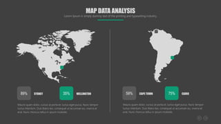 MAP DATA ANALYSIS
Lorem Ipsum is simply dummy text of the printing and typesetting industry.
Mauris quam dolor, cursus at porta et, luctus eget purus. Nunc tempor
luctus interdum. Duis libero leo, consequat ut accumsan eu, viverra et
erat. Nunc rhoncus tellus in ipsum molestie.
SYDNEY
89% WELLINGTON
35%
Mauris quam dolor, cursus at porta et, luctus eget purus. Nunc tempor
luctus interdum. Duis libero leo, consequat ut accumsan eu, viverra et
erat. Nunc rhoncus tellus in ipsum molestie.
CAPE TOWN
59% CAIRO
75%
 