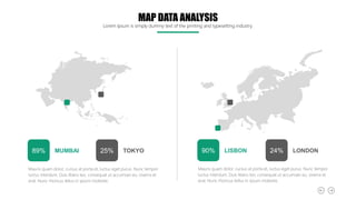 Mauris quam dolor, cursus at porta et, luctus eget purus. Nunc tempor
luctus interdum. Duis libero leo, consequat ut accumsan eu, viverra et
erat. Nunc rhoncus tellus in ipsum molestie.
MUMBAI
89% TOKYO
25%
Mauris quam dolor, cursus at porta et, luctus eget purus. Nunc tempor
luctus interdum. Duis libero leo, consequat ut accumsan eu, viverra et
erat. Nunc rhoncus tellus in ipsum molestie.
LISBON
90% LONDON
24%
MAP DATA ANALYSIS
Lorem Ipsum is simply dummy text of the printing and typesetting industry.
 