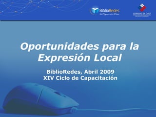 Oportunidades para la
Expresión Local
BiblioRedes, Abril 2009
XIV Ciclo de Capacitación
 