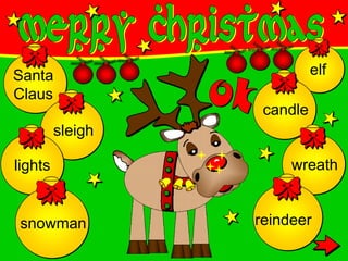 elf
candle
wreath
reindeer
Santa
Claus
sleigh
lights
snowman
 