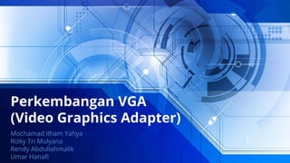 Perkembangan VGA
(Video Graphics Adapter)
Mochamad Ilham Yahya
Rizky Tri Mulyana
Rendy Abdullahmalik
Umar Hanafi
 