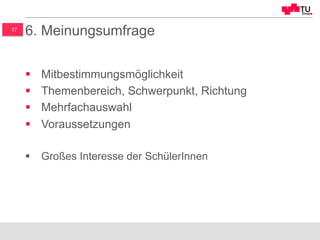 17
6. Meinungsumfrage
§  Mitbestimmungsmöglichkeit
§  Themenbereich, Schwerpunkt, Richtung
§  Mehrfachauswahl
§  Voraussetzungen
§  Großes Interesse der SchülerInnen
 