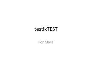 testikTEST
For MMT
 