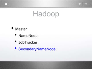 Hadoop
• Master
• NameNode
• JobTracker
• SecondaryNameNode
 