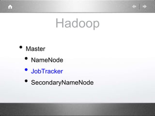 Hadoop
• Master
• NameNode
• JobTracker
• SecondaryNameNode
 