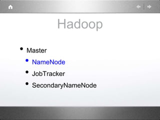 Hadoop 
• Master 
• NameNode 
• JobTracker 
• SecondaryNameNode 
 