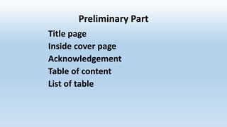 Preliminary Part
Title page
Inside cover page
Acknowledgement
Table of content
List of table
 