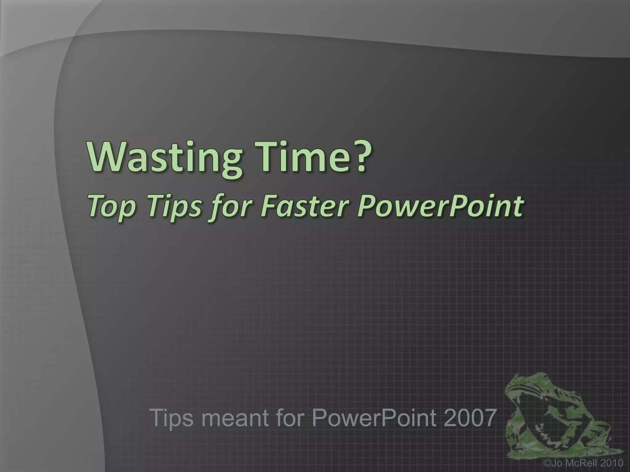 Wasting Time?Top Tips for Faster PowerPointTips meant for PowerPoint 2007