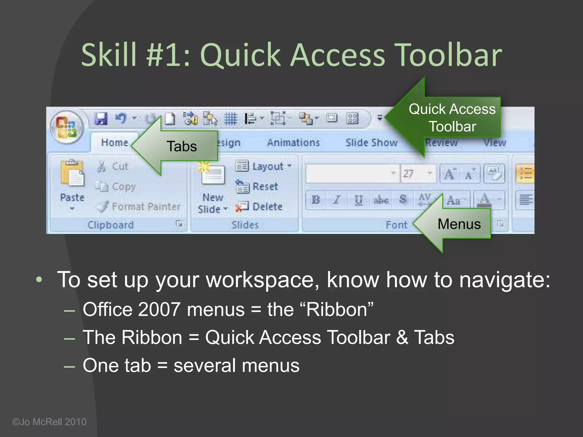Skill #1: Quick Access ToolbarQuick Access ToolbarTabsMenusTo set up your workspace, know how to navigate:Office 2007 menus = the “Ribbon”The Ribbon = Quick Access Toolbar & Tabs  One tab = several menus