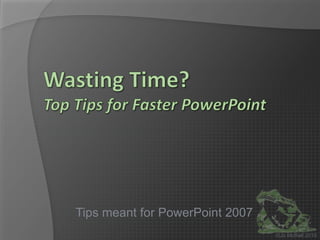 Wasting Time?Top Tips for Faster PowerPoint Tips meant for PowerPoint 2007 