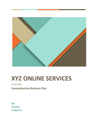 XYZ ONLINE SERVICES
11.10.2015
Comprehensive Business Plan
Xyz
Founder
bangalore
 