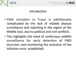 IntroducQon	
•  FMD	 situaQon	 in	 Trace	 is	 addiQonally	
complicated	 by	 the	 lack	 of	 reliable	 disease	
surveillance...