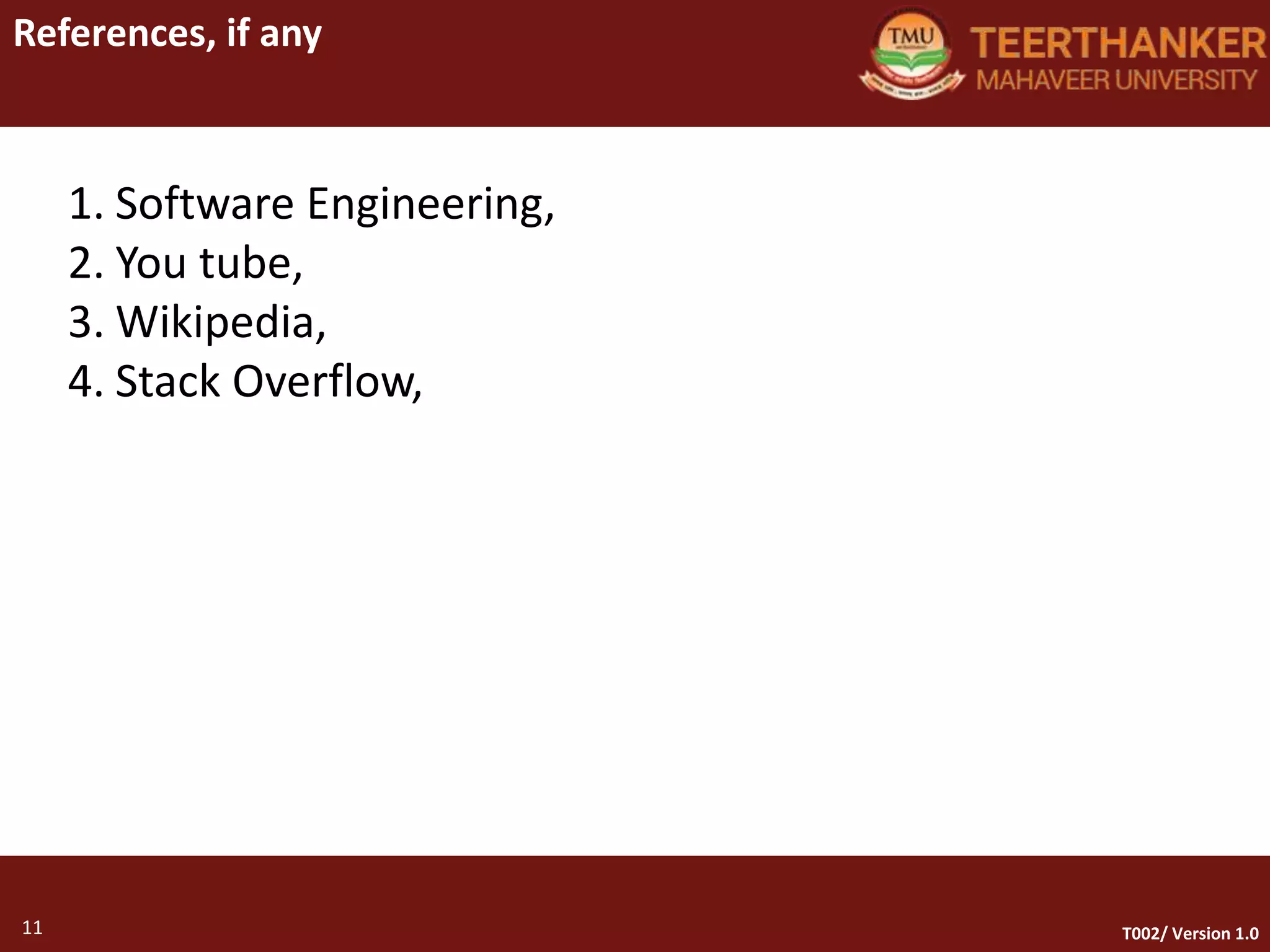 11
References, if any
11 T002/ Version 1.0
1. Software Engineering,
2. You tube,
3. Wikipedia,
4. Stack Overflow,
 