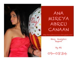 ANA
     MIREYA
      ABREU
     CANAAN
http://anaabreucanaan.blogspot.com/


         Blog  Analytics  
             Report


              By. KR


     09-0834
 