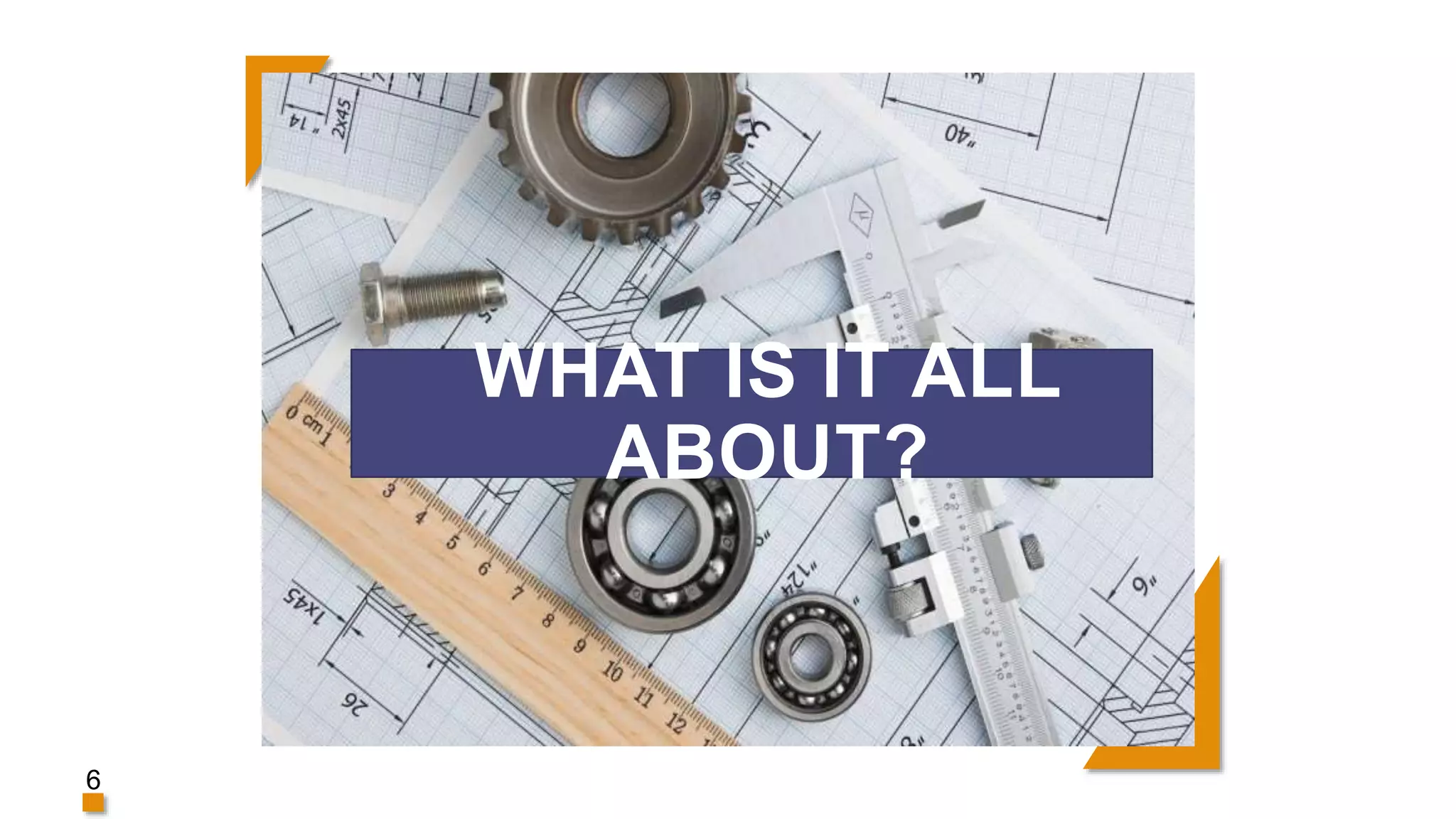 WHAT IS IT ALL
ABOUT?
6
 