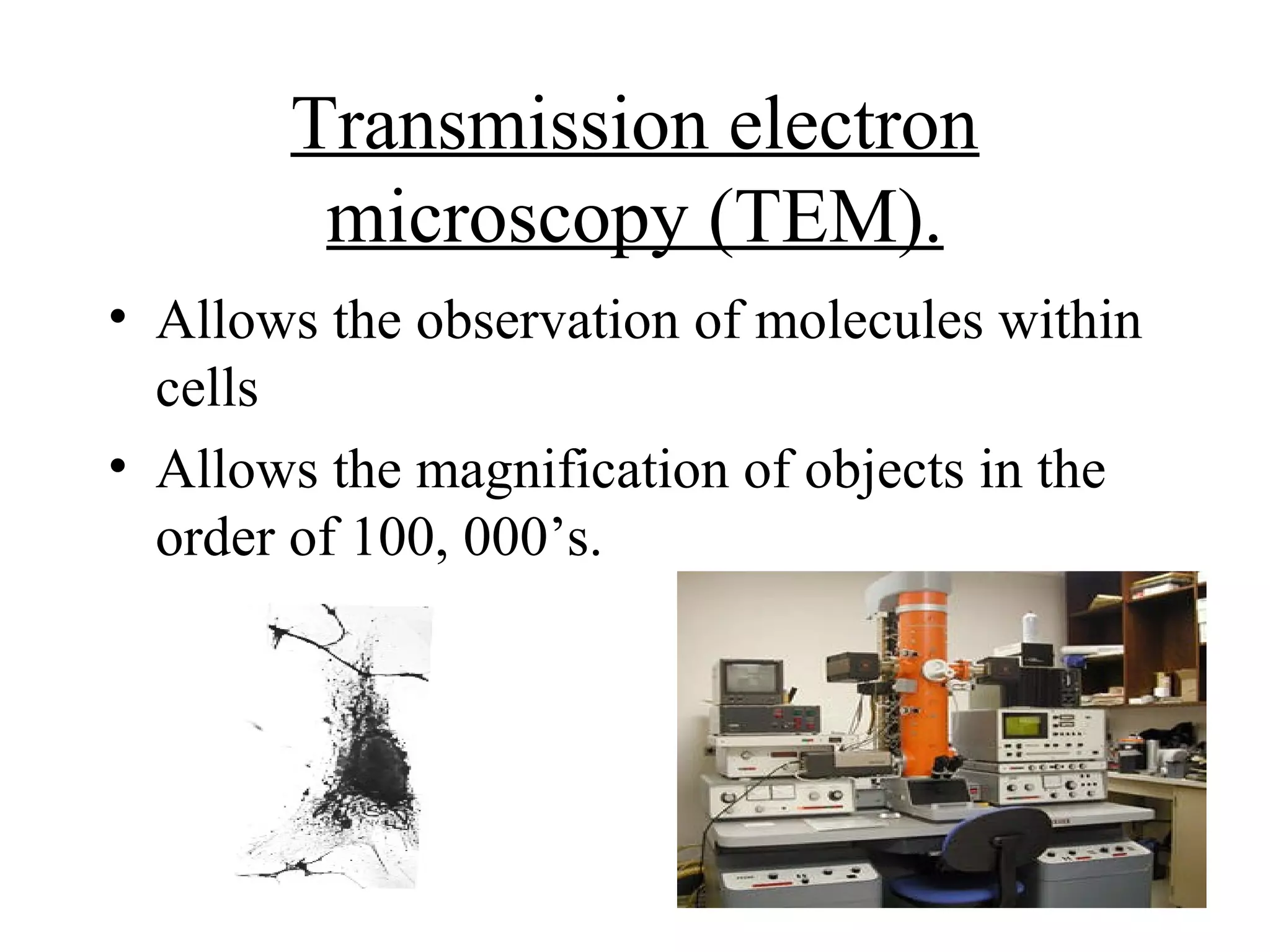 Transmission electron
        microscopy (TEM).
• Allows the observation of molecules within
  cells
• Allows the magnification of objects in the
  order of 100, 000’s.
 