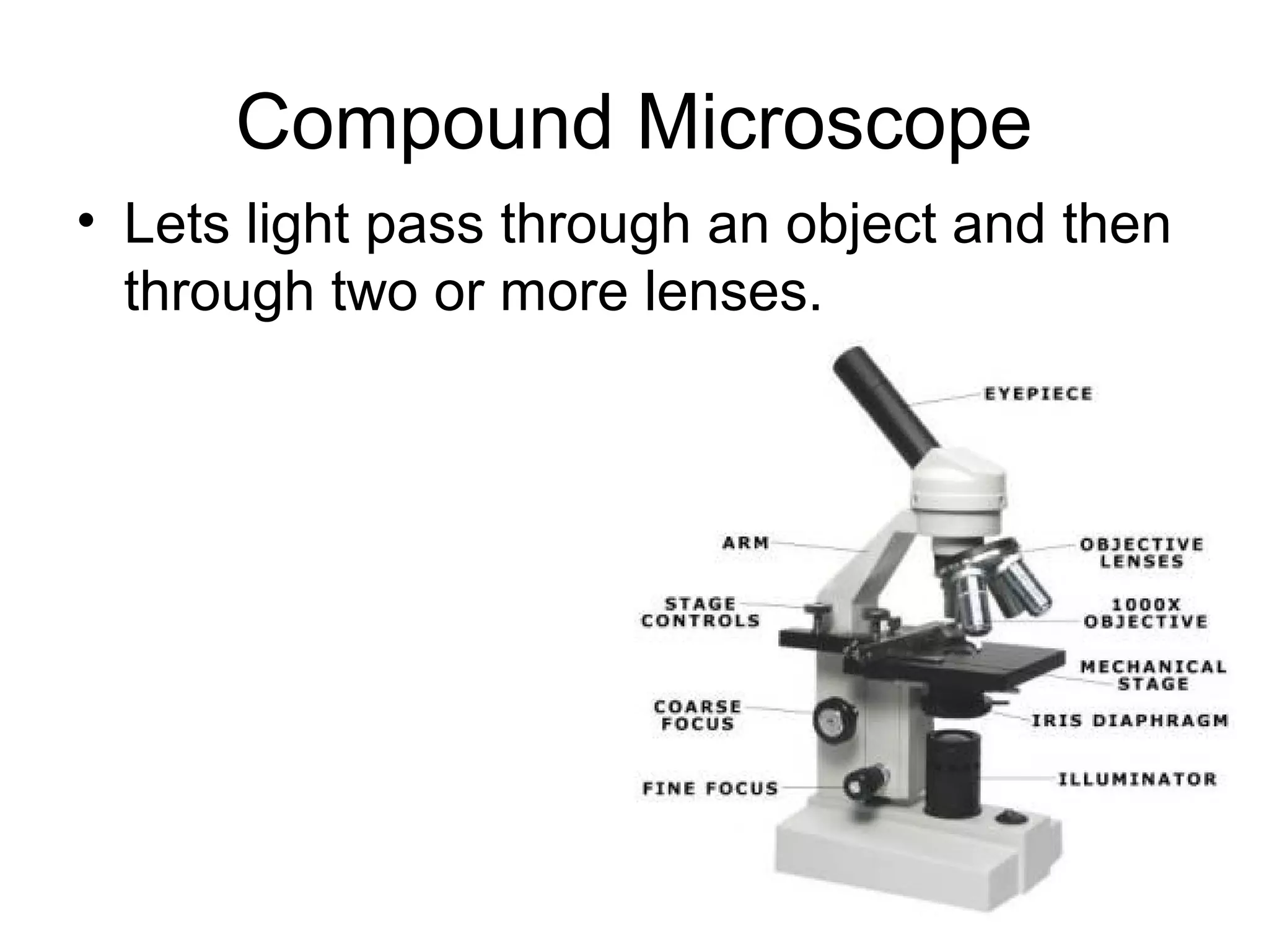 Compound Microscope
• Lets light pass through an object and then
  through two or more lenses.
 