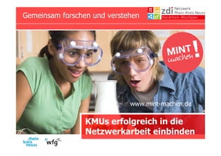 KMUs erfolgreich in die
Netzwerkarbeit einbinden
Gemeinsam forschen und verstehen
www.mint-machen.de
 