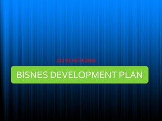 BISNES DEVELOPMENT PLAN
ZAD DE NETWORKS
 