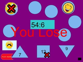 7
12
9
You Lose
PLAY AGAIN
54:6
 
